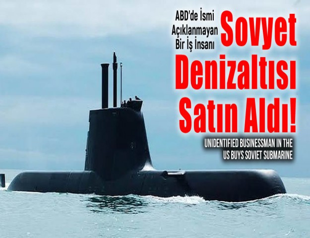 ABD’de İsmi Açıklanmayan Bir İş İnsanı Sovyet Denizaltısı Satın Aldı