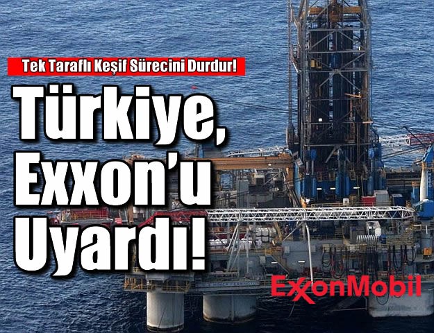 Türkiye, Exxon’u Uyardı! Tek taraflı keşif sürecini durdur!