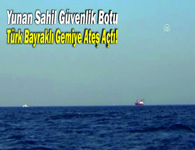 Yunan Sahil Güvenlik Botu Türk Bayraklı Gemiye Ateş Açtı!