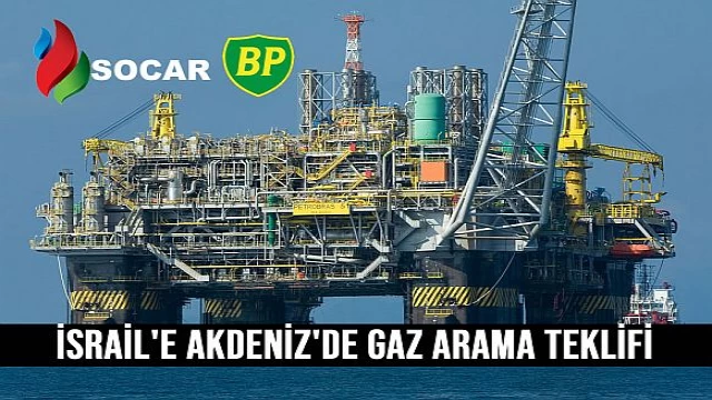 SOCAR ve BP'den İsraİl'e Akdenİz'de gaz arama teklİfİ