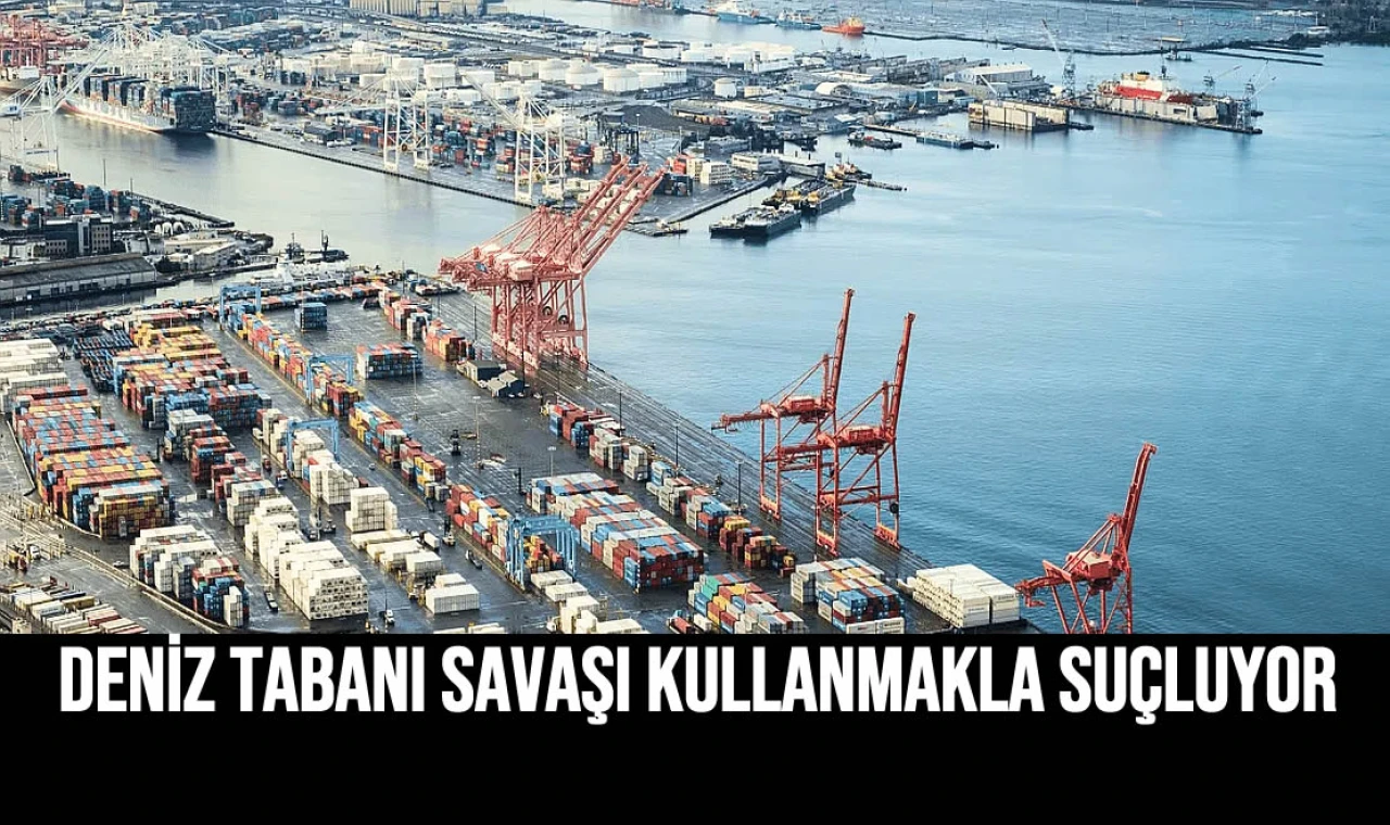 Deniz Tabanı Savaşı Kullanmakla Suçluyor