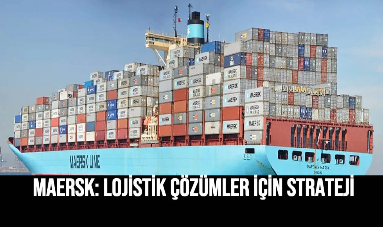 Maersk: lojistik çözümler için strateji