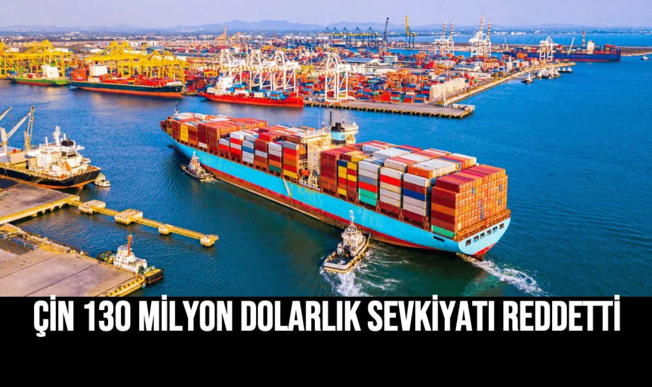 Çin 130 Milyon Dolarlık Sevkiyatı Reddetti