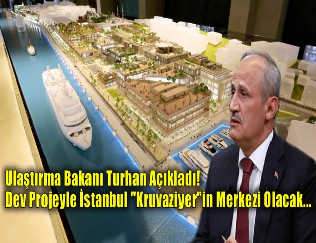 Ulaştırma Bakanı Turhan Açıkladı! Dev Projeyle İstanbul "Kruvaziyer"in Merkezi Olacak...