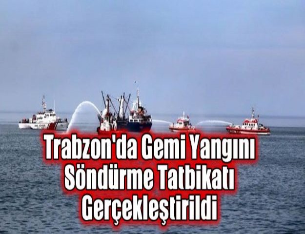 Trabzon'da Gemi Yangını Söndürme Tatbikatı Gerçekleştirildi