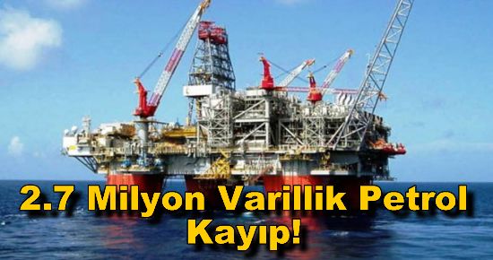 2.7 Milyon Varillik Petrol Kayıp!