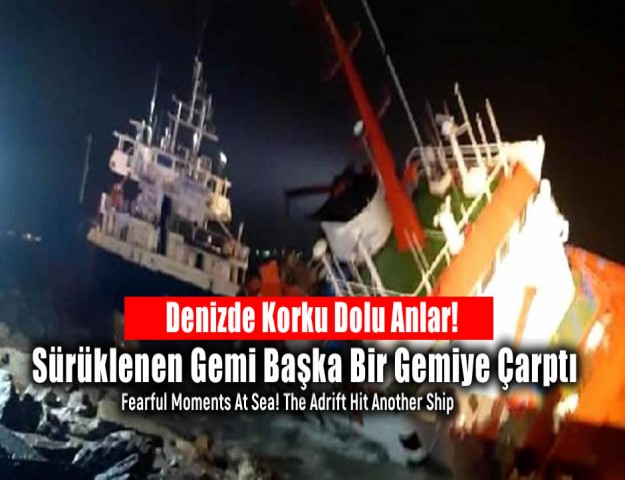 Denizde Korku Dolu Anlar! Sürüklenen Gemi Başka Bir Gemiye Çarptı