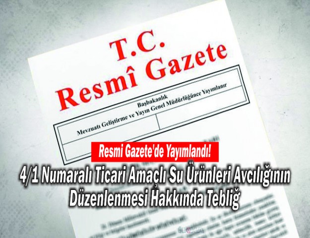 Resmi Gazete'de Yayımlandı! 4/1 Numaralı Ticari Amaçlı Su Ürünleri Avcılığının Düzenlenmesi Hakkında Tebliğ