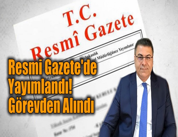 Resmi Gazete'de Yayımlandı! Görevden Alındı