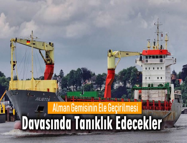 Alman Gemisinin Ele Geçirilmesi Davasında Tanıklık Edecekler