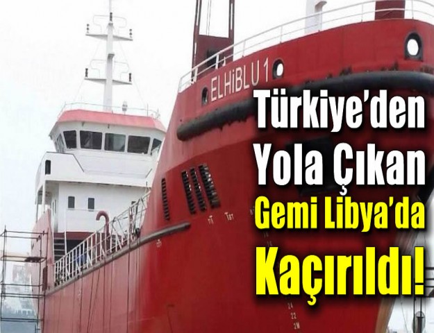 Türkiye’den Yola Çıkan Gemi Libya’da Kaçırıldı!