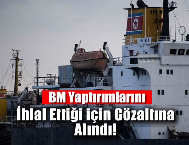 BM Yaptırımlarını İhlal Ettiği için Gözaltına Alındı!