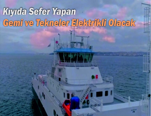 Kıyıda Sefer Yapan Gemi ve Tekneler Elektrikli Olacak