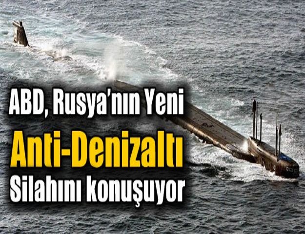 ABD Rusya’nın yeni anti-denizaltı silahını konuşuyor