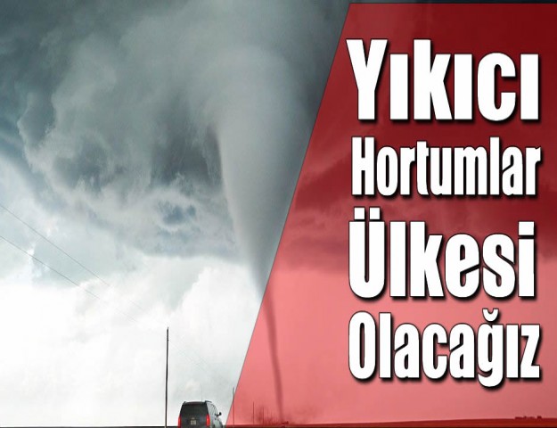 ‘Yıkıcı Hortumlar Ülkesi Olacağız’