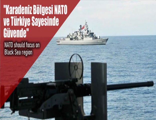 ''Karadeniz Bölgesi NATO ve Türkiye Sayesinde Güvende''