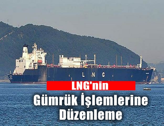 LNG'nin Gümrük İşlemlerine Düzenleme