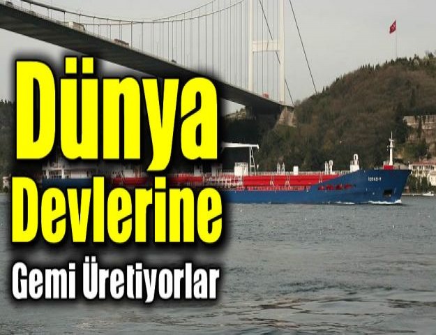 Dünya Devlerine Gemi Üretiyorlar