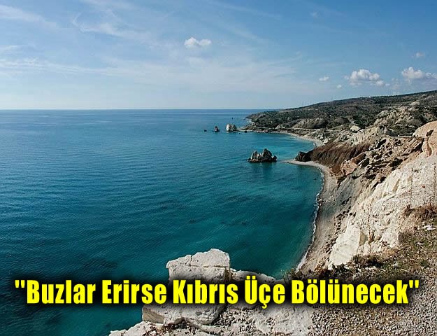 ''Buzlar Erirse Kıbrıs Üçe Bölünecek''