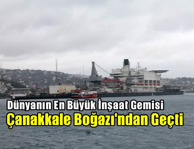 Dünyanın en büyük inşaat gemisi Çanakkale Boğazı'ndan geçti