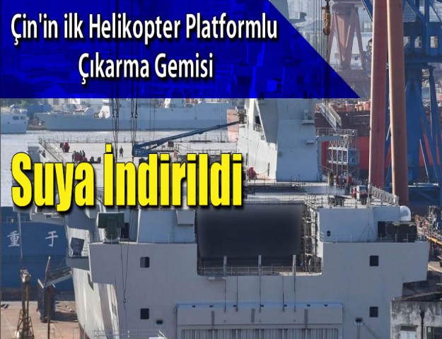 Çin'in ilk helikopter platformlu çıkarma gemisi suya indirildi