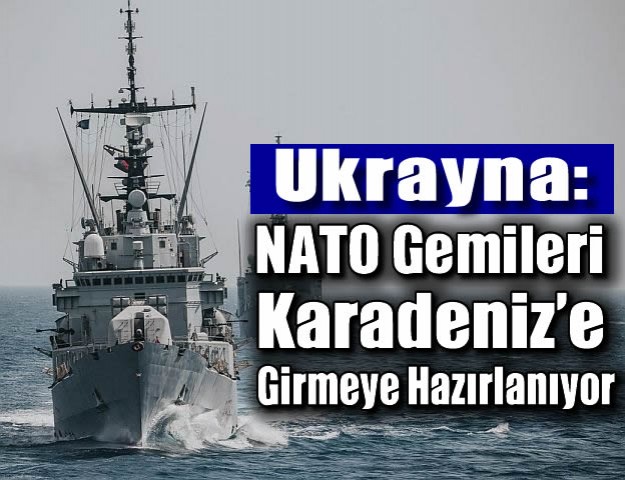 Ukrayna: NATO Gemileri Karadeniz’e Girmeye Hazırlanıyor