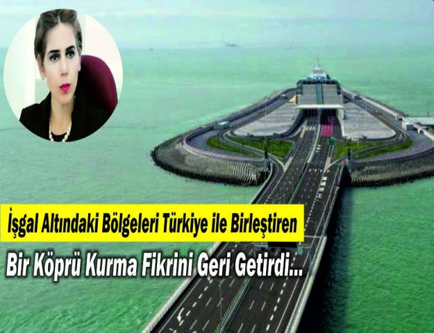 İşgal Altındaki Bölgeleri Türkiye ile Birleştiren Bir Köprü Kurma Fikrini Geri Getirdi...