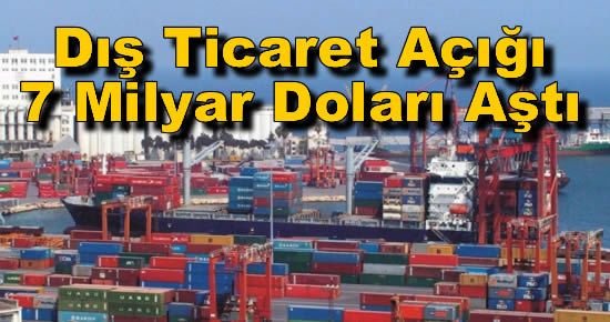 Dış Ticaret Açığı 7 Milyar Doları Aştı