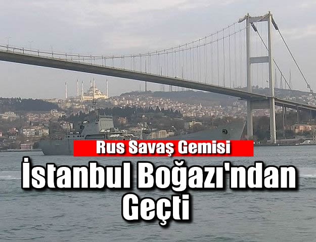 Rus savaş gemisi İstanbul Boğazı'ndan geçti