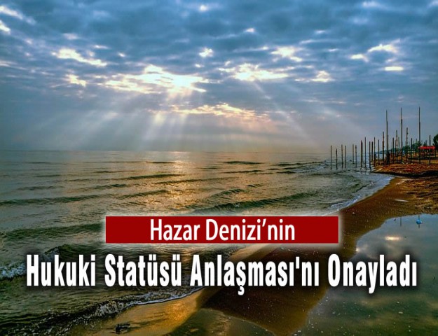 Hazar Denizi'nin Hukuki Statüsü Anlaşması'nı Onayladı