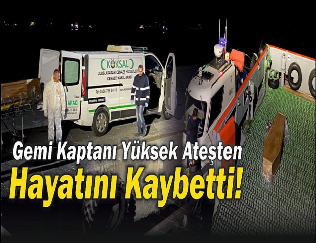 Gemi Kaptanı Yüksek Ateşten Hayatını Kaybetti!