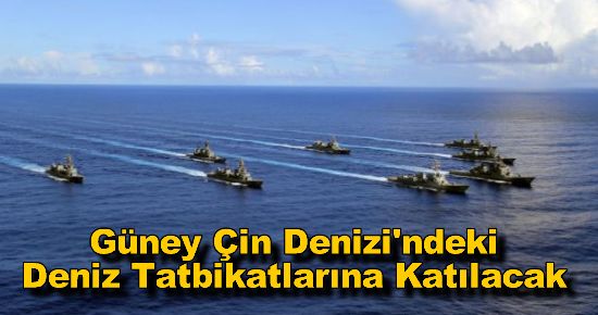 Güney Çin Denizi'ndeki Deniz Tatbikatlarına Katılacak