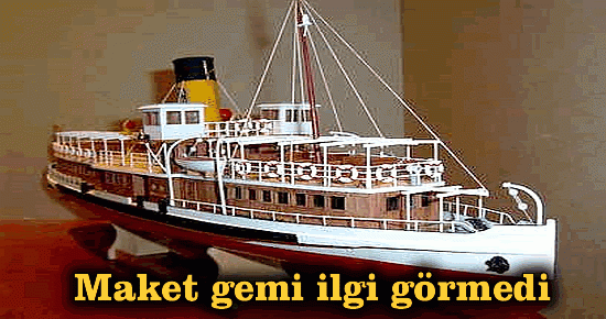 Maket gemi ilgi görmedi