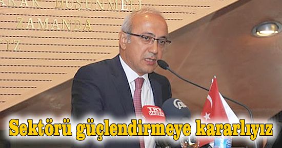 Sektörü güçlendirmeye kararlıyız