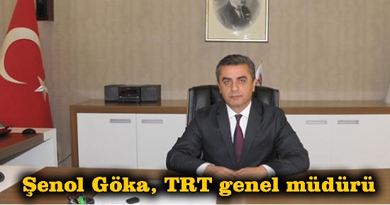 Şenol Göka TRT genel müdürlüğüne atandı