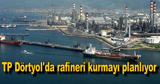 TP Dörtyol'da rafineri kurmayı planlıyor