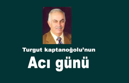 Turgut Kaptanoğlu'nun Acı Günü