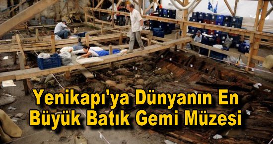 Yenikapı'ya Dünyanın En Büyük Batık Gemi Müzesi