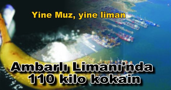 Yine Muz gemisi; Ambarlı Limanı'nda 110 Kilo Kokain 