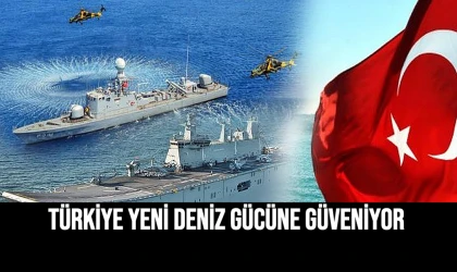 Türkiye Yeni Deniz Gücüne Güveniyor